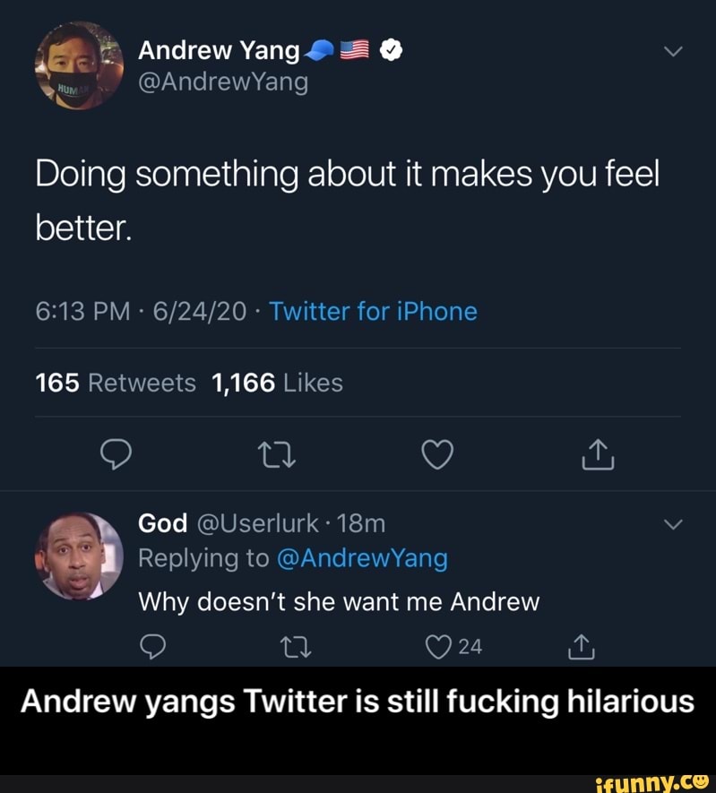 Doing something about it makes you feel
Twitter for iPhone
God @Userlurk = Why doesn't she want me Andrew
Andrew yangs Twitter is still fucking hilarious - Andrew yangs Twitter is still fucking hilarious