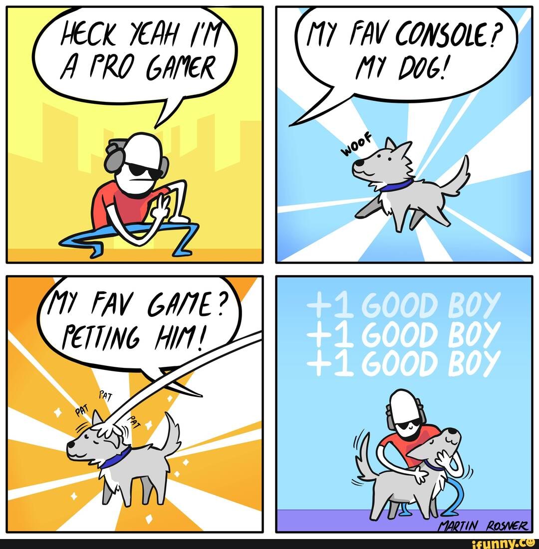 HECK YEAH II 17 FAV CONSOLE?
A FRO GANER Doe!
FAV GATE?
PETIING Hit!
GOOD BOY
ba