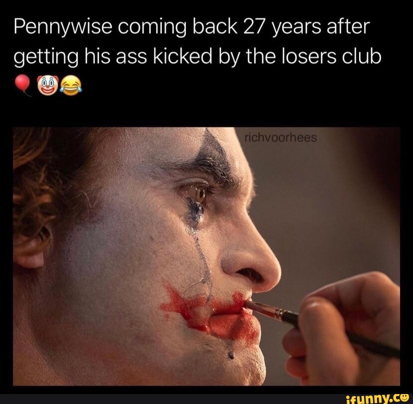 Pennywise coming back 27 years after getting his ass kicked by the losers  club richvoorhees - iFunny