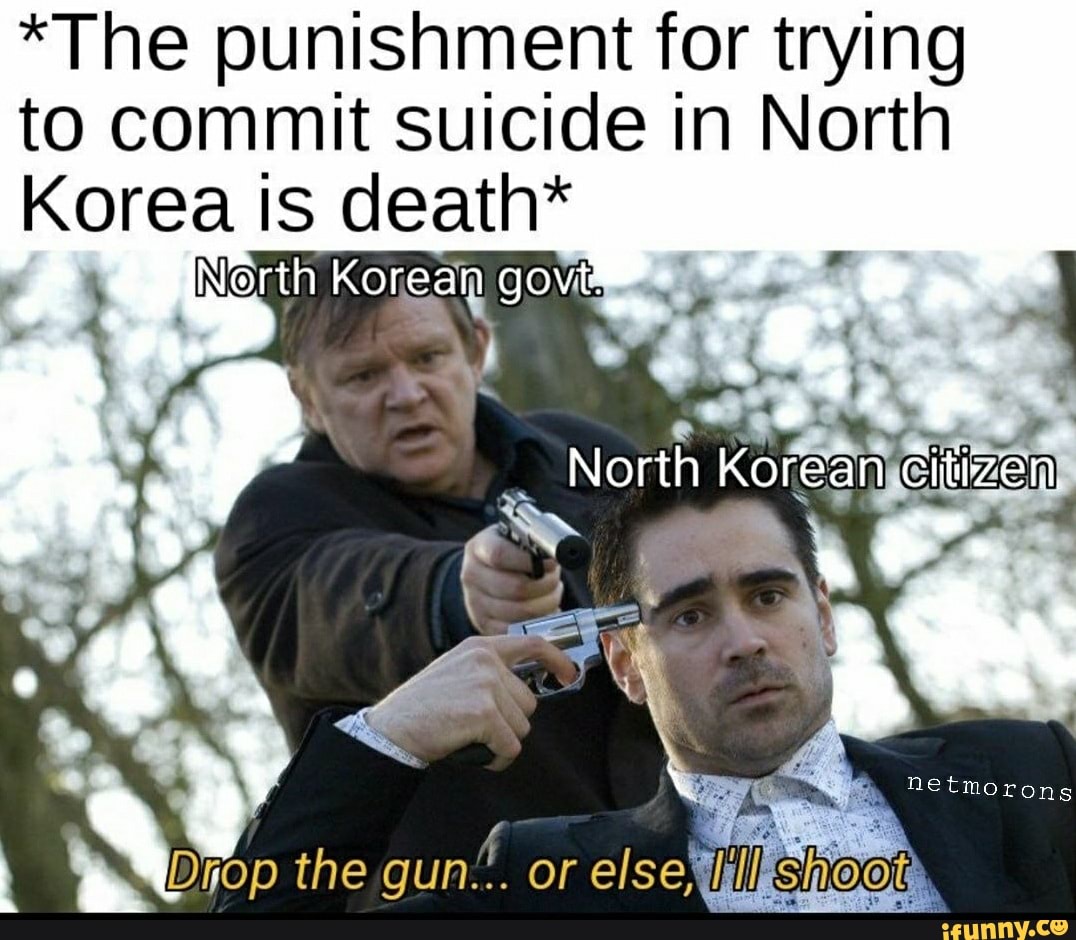 *The punishment for trying
to commit suicide in North
Korea is death*