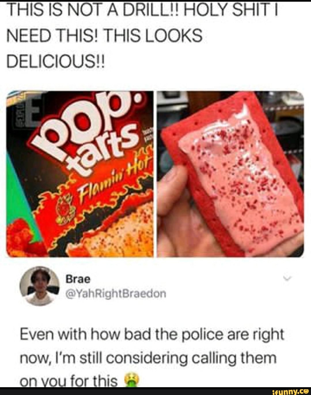 THIS IS NOT A DRILL!! HOLY SHIT I
NEED THIS! THIS LOOKS
DELICIOUS!!
Even with how bad the police are right
now, I'm still considering calling them