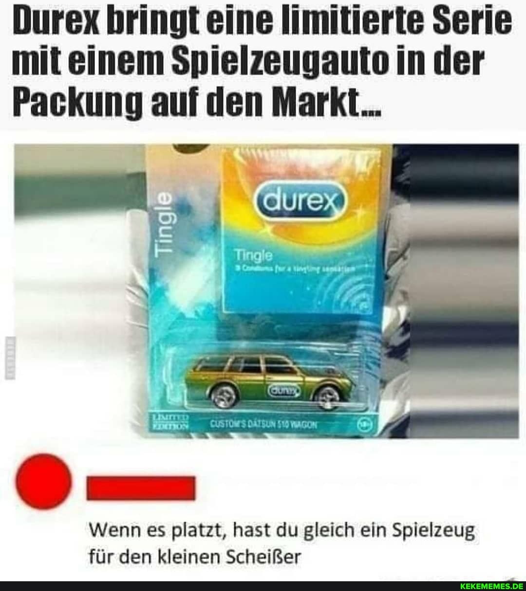 Durex bringt eine limitierte Serie mit einem Spielzeugauto in der
Packung auf den Markt.
Wenn es platzt, hast du gleich ein Spielzeug für den kleinen Scheißer