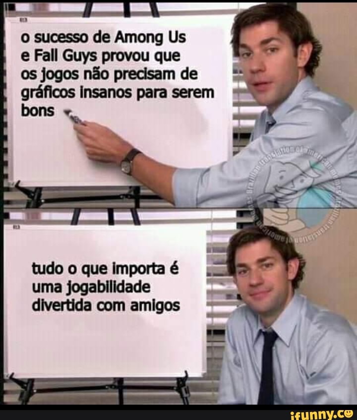 o sucesso de Among Us
e Fall Guys provou que
os jogos não precisam de gráficos insanos para serem
tudo o que importa é uma jogabilidade
com