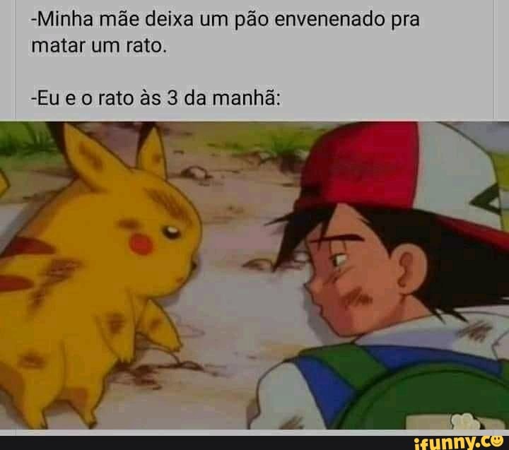 "Minha mãe deixa um pão envenenado pra matar um reto.
-Eueo rato &s 3 da manhã: