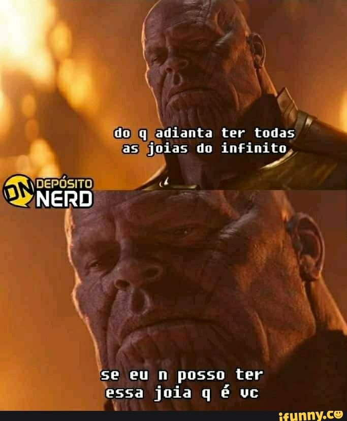 de q adianta ter todas as joias do infinito
NERD
se eu n posso ter
essa joia q é vc