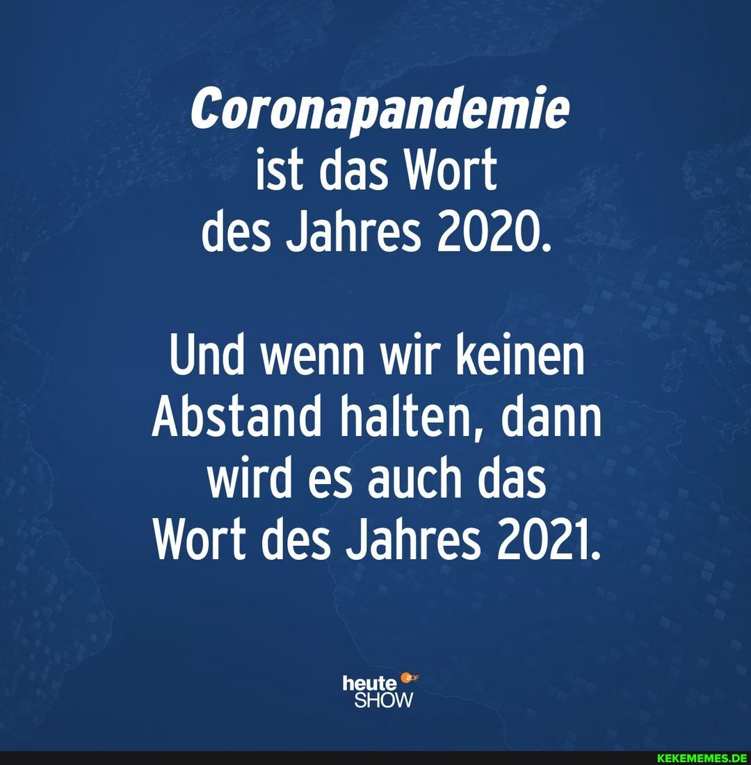 Coronapandemie ist das Wort des Jahres 2020.
Und wenn wir keinen
Abstand halten, dann wird es auch das
Wort des Jahres 2021.
heute
SHOW