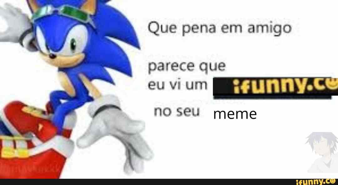 Que Pena Em Amigo Parece Que Eu Vi Um No Seu Meme - IFunny Brazil