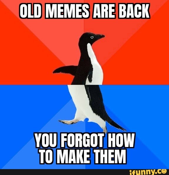 OLD MEMES ARE BACK YOU FORGOT HOW TO MAKE THEM - iFunny