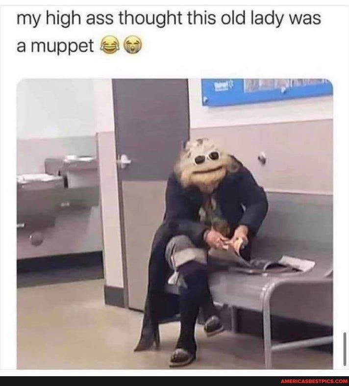 my high ass thought this old lady was a muppet