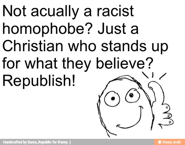 Not acually a racist
homophobe? Just a
Christian who stands up
for what they believe?
Republish!