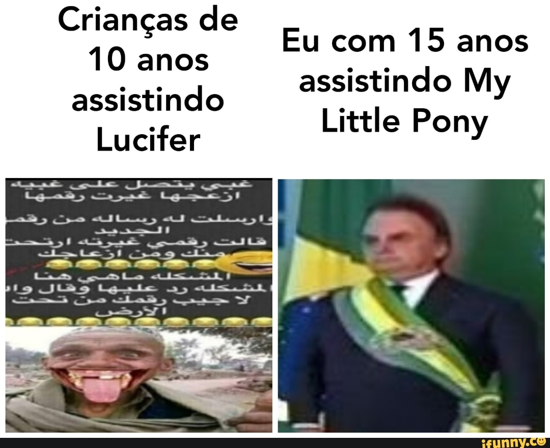 Crianças de
10 anos assistindo
Lucifer
Eu com 15 anos assistindo My
Little Pony