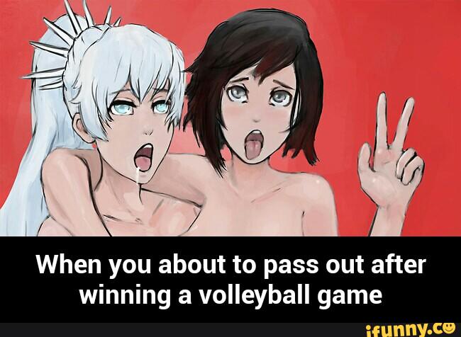 When you about to pass out after
winning a volleyball game - When you about to pass out after winning a volleyball game