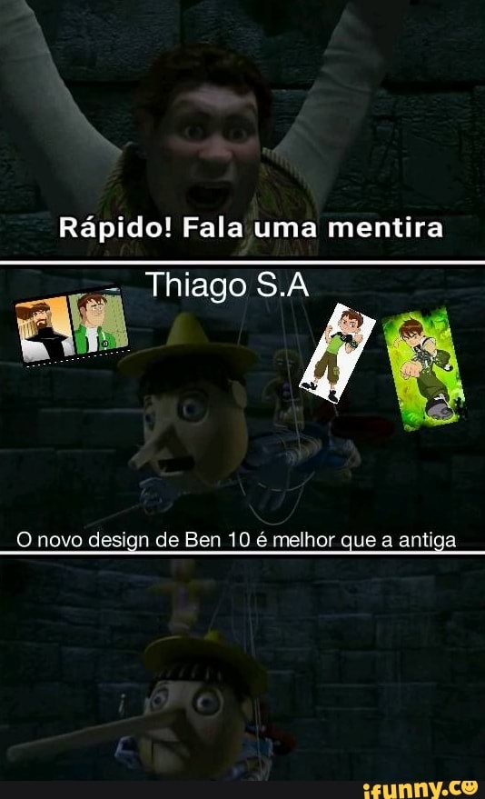 Rápido! Fala uma mentira
Thiago S.A
O novo design de Ben 10 é melhor que a antiga