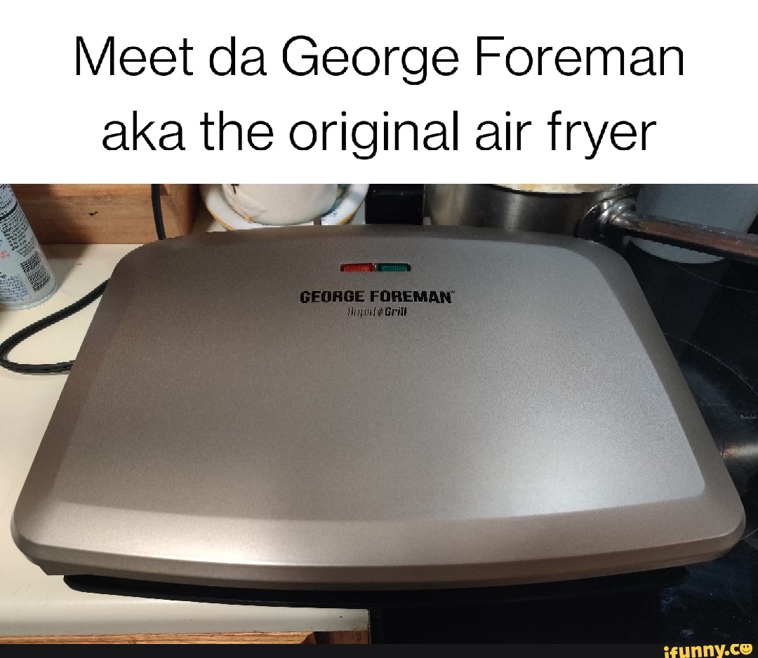 Meet da Foreman aka the original air fryer iFunny