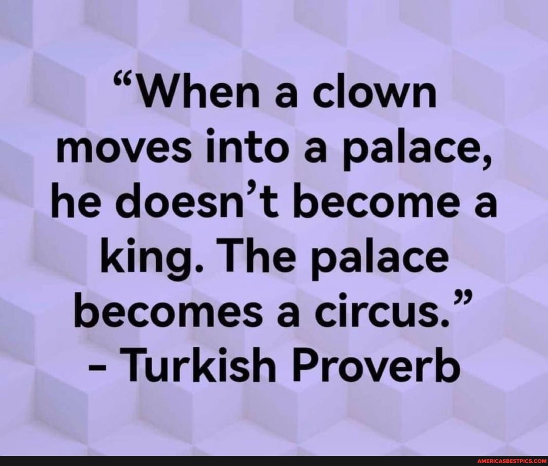 "When a clown moves into a palace, he doesn