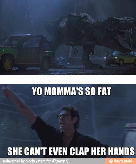E
YO MOMMA'S SO FAT
SHE CAN'T EVEN CLAP HER HANDS