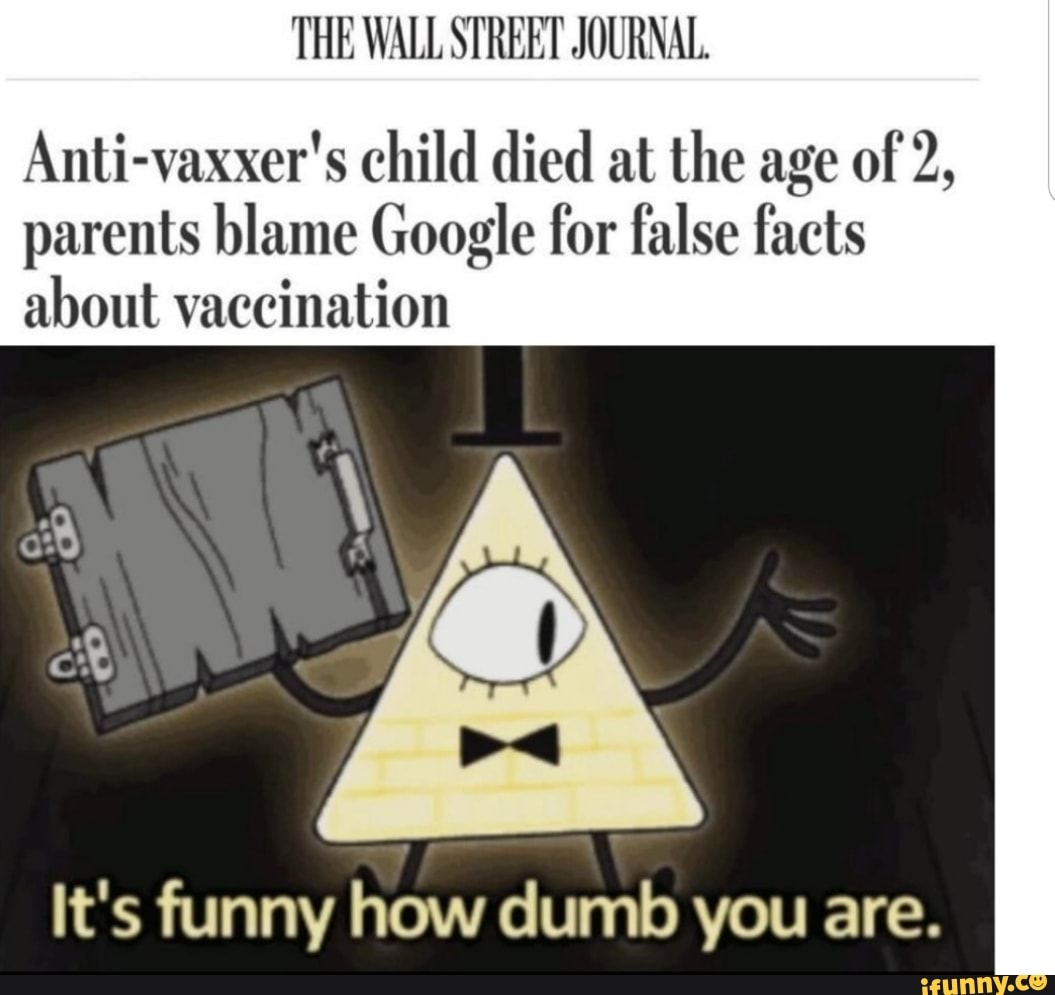 THE WALL STREET JOURNAL.
Anti-vaxxer's child died at the age of 2,
parents blame Google for false facts
about vaccination
It's funny how dumb you are.