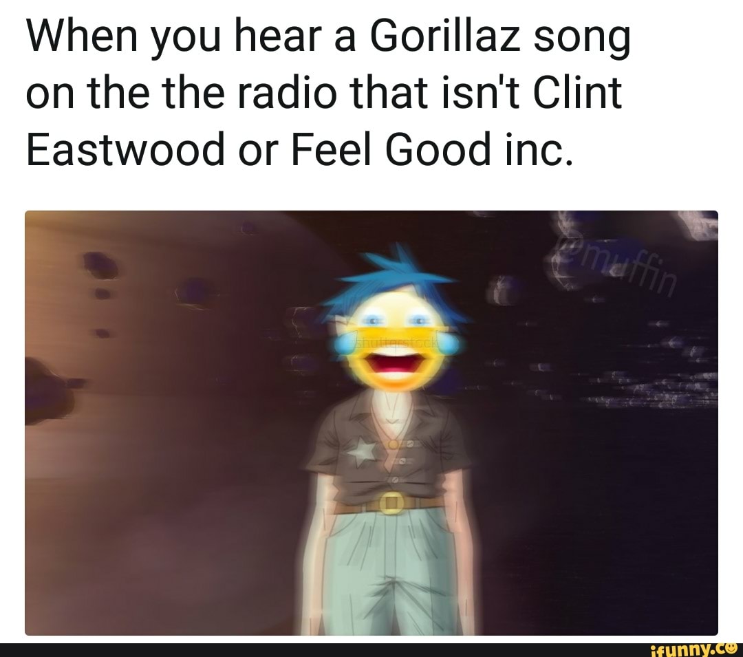 When You Hear A Gorillaz Song On The The Radio That Isn T Clint Eastwood Or Feel Good Inc Ifunny