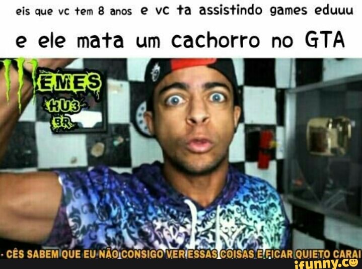 eis que vc tem 8 anos e vc ta assistindo games eduuu
e ele mata um cachorro no GTA