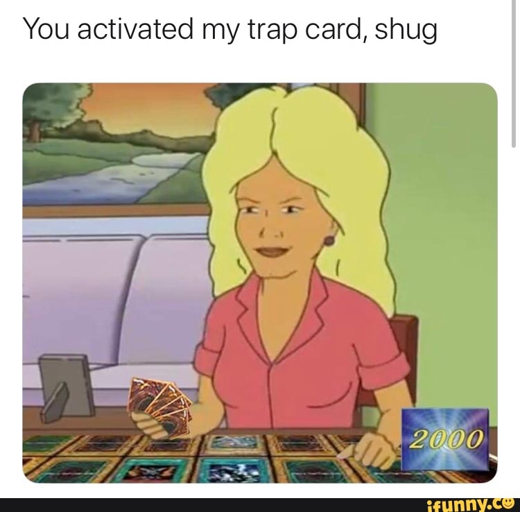 You Activated My Trap Card Shug Ifunny