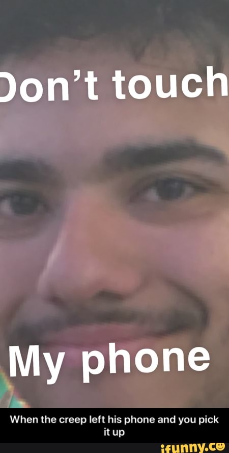Jon't touch - When the creep left his phone and you pick it up