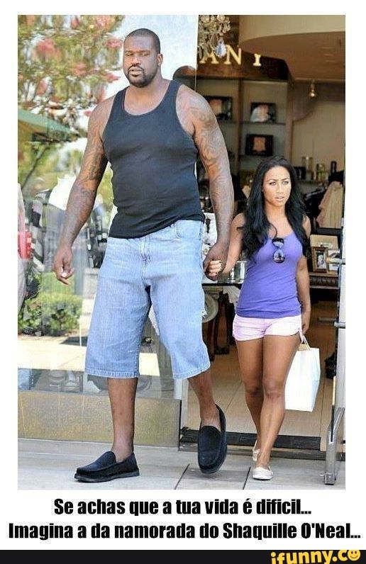 Se achas que a tua vida é dificil...
Imagina a da namorada do Shaquille O'Neal...
