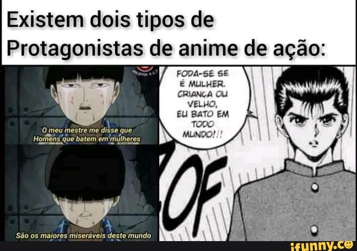 Existem dois tipos de
Protagonistas de anime de ação:
FODA-SE SE
MULHER.
Eu EM
São os maiores miseráveis deste mundo