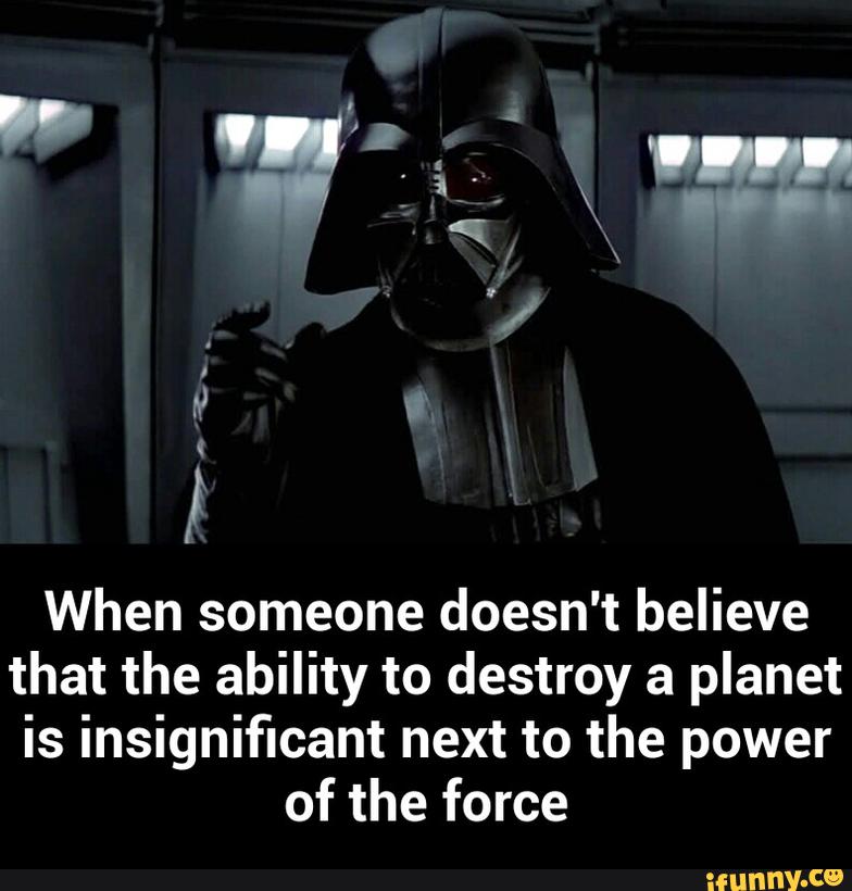 )
When someone doesn't believe
that the ability to destroy a planet
is insigniflcant next to the power
of the force - When someone doesn't believe that the ability to destroy a planet is insignificant next to the power of the force