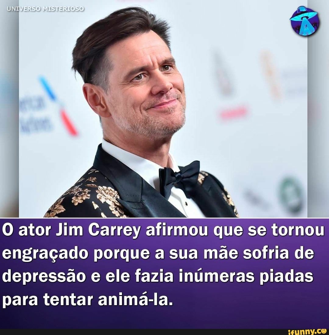 O ator Jim Carrey afirmou que se tornou
engraçado porque a sua mãe sofria de
depressão e ele fazia inúmeras piadas para tentar animá-la.