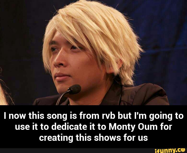 k /
s..
I now this song is from rvb but I'm going to
use it to dedicate it to Monty Oum for
creating this shows for us - I now this song is from rvb but I'm going to use it to dedicate it to Monty Oum for creating this shows for us