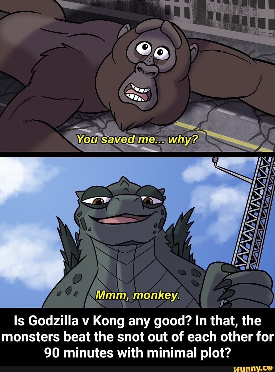 Mm Monkey Is Godzilla V Kong Any Good In That The Monsters Beat The Snot Out