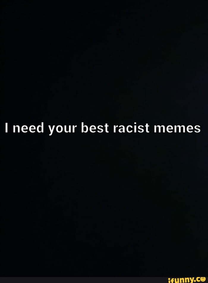 Need your best racist memes - iFunny