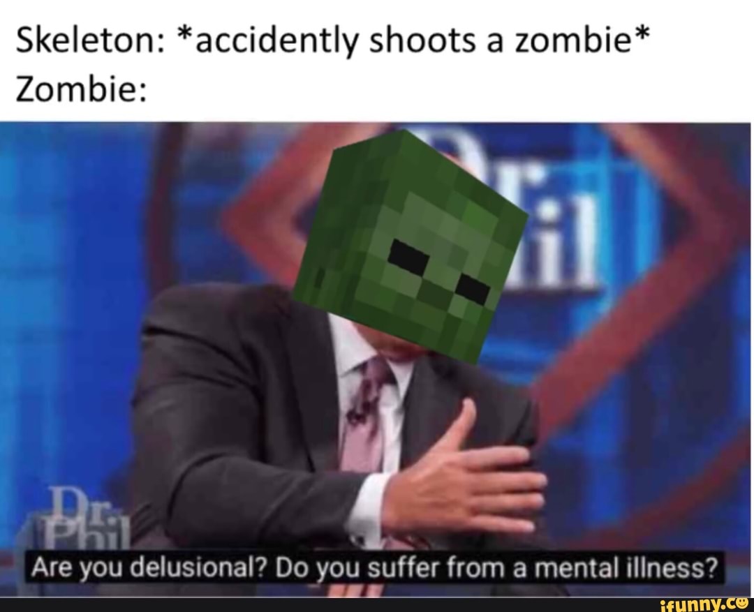 Skeleton: *accidently shoots a zombie*
Zombie:
Are you delusional? Do you suffer from a mental illness?
rod