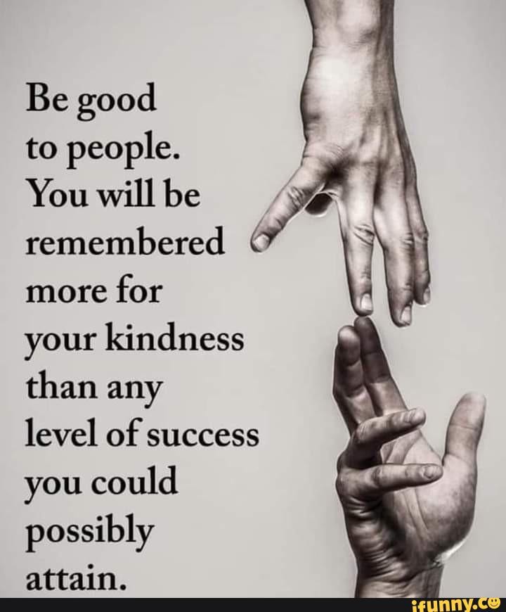 Be good to people... - Be good to people. You will be remembered more ...