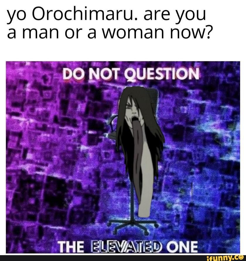 yo Orochimaru. are you
man or a woman now?
DO NOT QUESTION
TWEE ONE