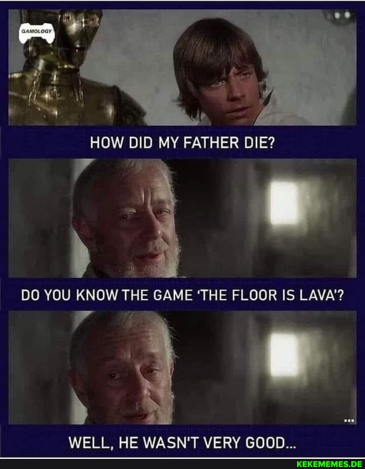 4 I HOW DID MY FATHER DIE? DO YOU KNOW THE GAME 'THE FLOOR IS LAVA'? WELL, HE WA
