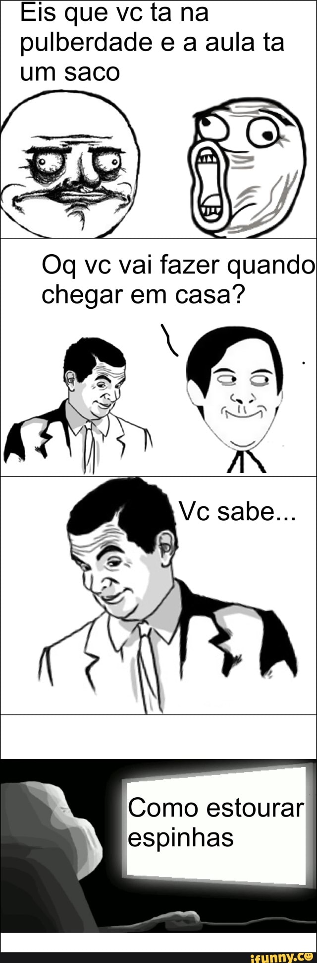 Eis que vc ta na
pulberdade e a aula ta
um Saco
Oq vc vai fazer quando
chegar em casa?