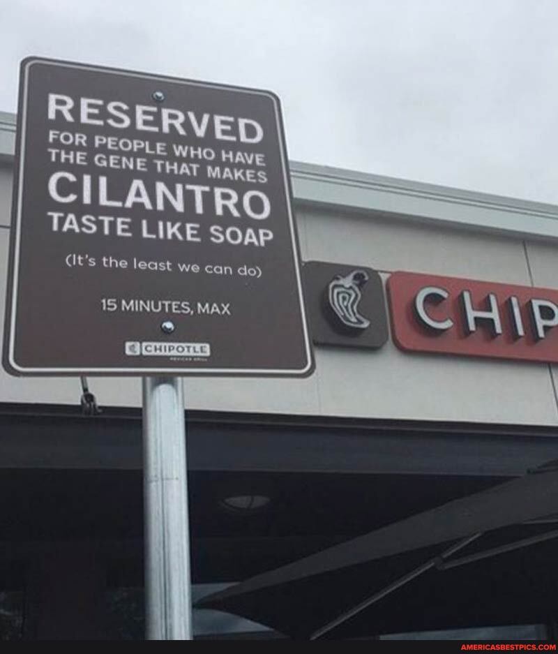 RESERVED
FOR THE PEOPLE WHO HAVE THE GENE THaT MAKES
CILANTRO TASTE LIKE SOAP
(It's the least we can do)
IS MINUTES, MAX