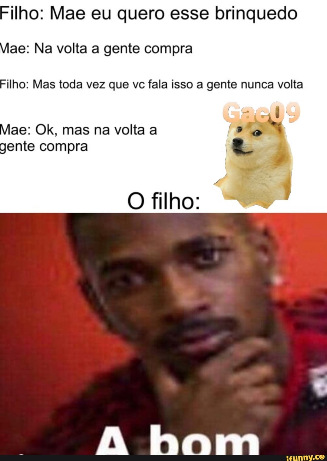 ilho: Mae eu quero esse brinquedo ae: Na volta a gente compra
ilho: Mas toda vez que vc fala isso a gente nunca volta
ae: Ok, mas na volta a gente compra
O filho: