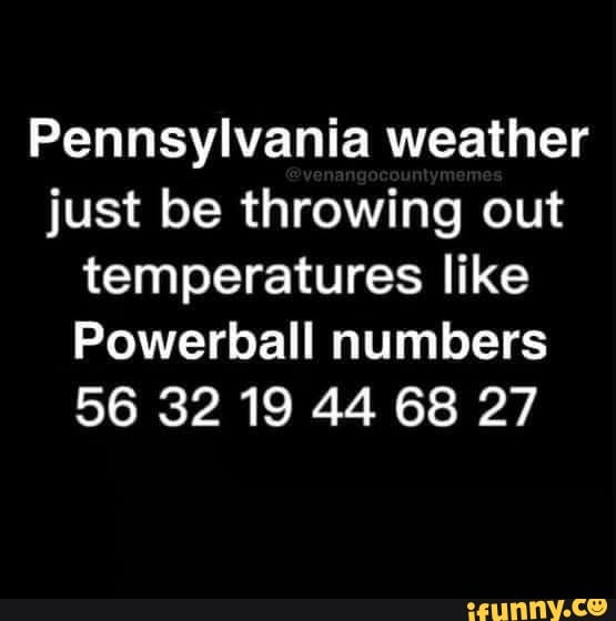 Pennsylvania weather just be throwing out temperatures like Powerball