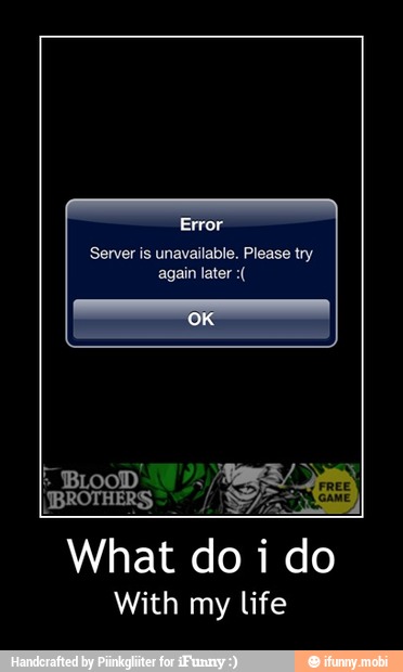 Server is unavailable. Please try
again later With my life - What do i do
With my life