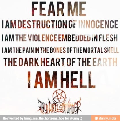 IAMDESTRUCTIONG: ''NOCENCE
TAM THE VIOLENCE EMBEUDEv iN FLESH
JAMTHEPAININTHEBONES OF THEMORTAL SEL
THE DARK HEART OF THEE?
I AMHELL