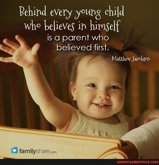 Behind every young child whe believes in himself is a parent who believed first.
Matthew Jacebsen