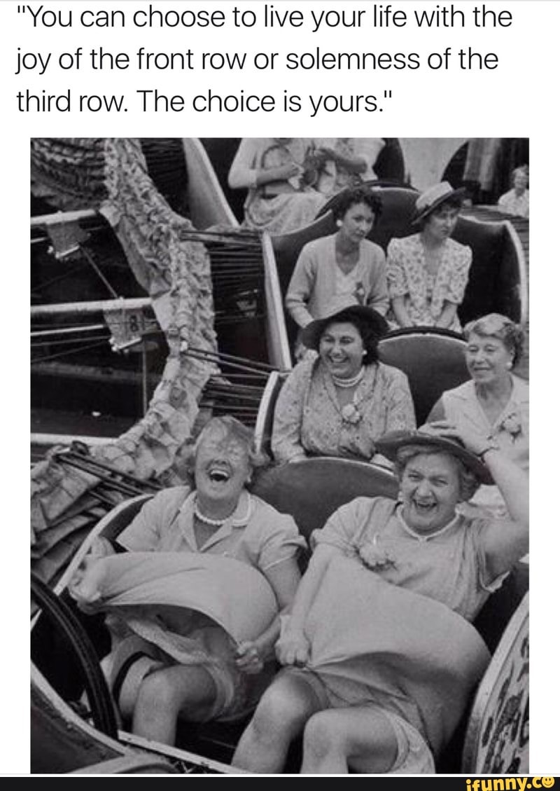 You can choose to live your life with the joy of the front row or