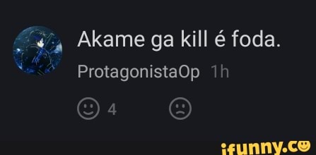 Akame ga kill é foda.
ProtagonistaOp
EN,