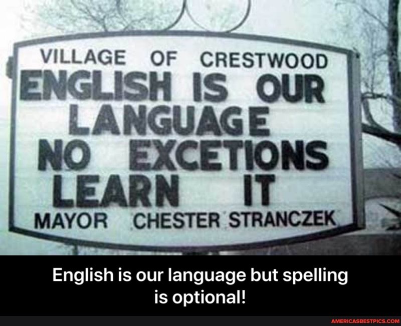VILLAGE OF CRESTWOOD
'ENGLISH IS OUR I LANGUAGE EXCETIO NS
NS IT MAYOR CHESTER STRANCZEK
English is our language but spelling
is optional! - English is our language but spelling is optional!