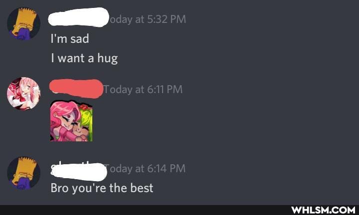 I'm sad want a hug
Bro you're the best