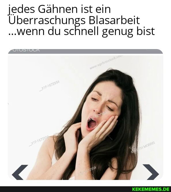 jedes Gähnen ist ein
Überraschungs Blasarbeit
..wenn du schnell genug bist