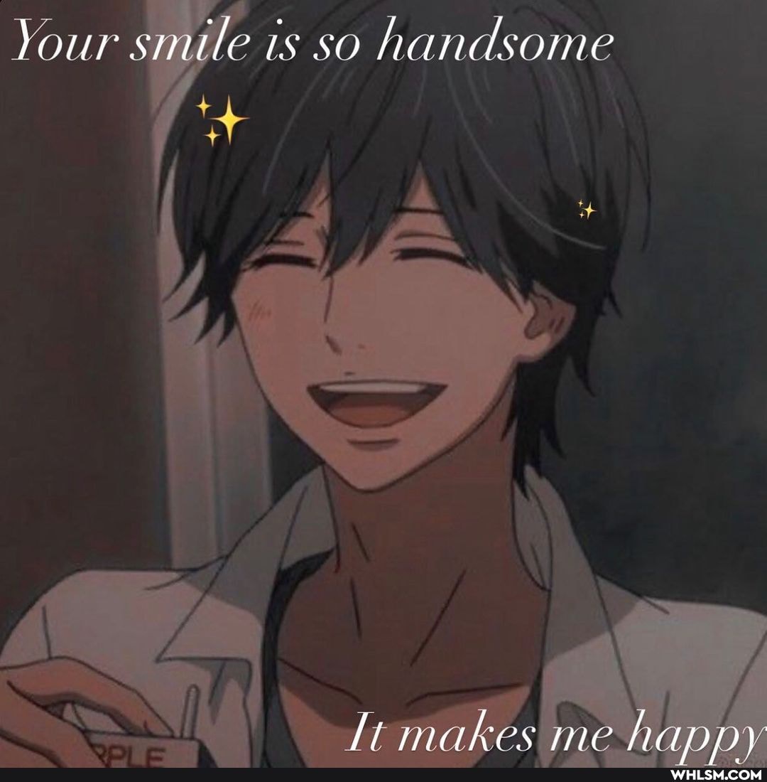 Your smile is so handsome
Tt makes me hapny