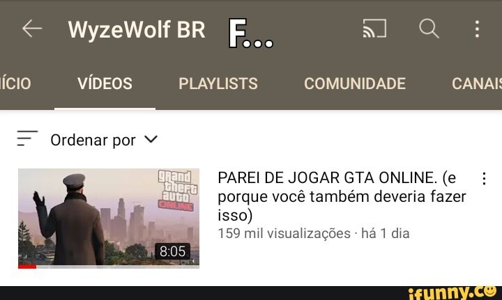 BR F..
ício VÍDEOS PLAYLISTS COMUNIDADE CANAI
= Ordenar por
PAREI DE JOGAR GTA ONLINE. (e porque você também deveria fazer isso)
159 mil visualizações - há 1 dia